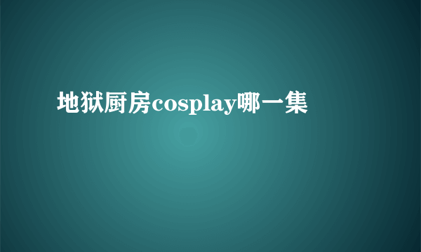 地狱厨房cosplay哪一集