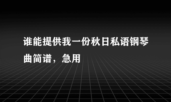 谁能提供我一份秋日私语钢琴曲简谱，急用