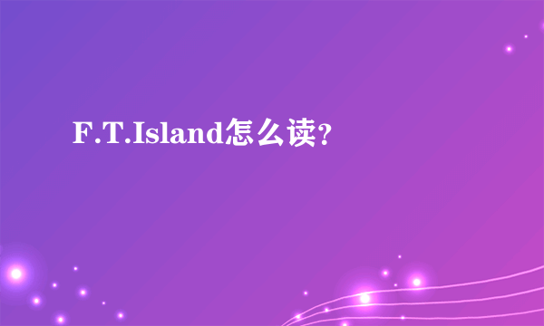 F.T.Island怎么读？