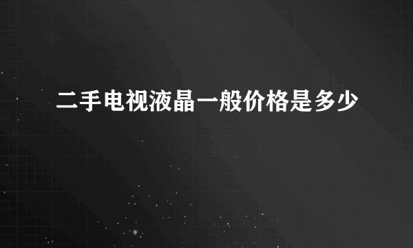 二手电视液晶一般价格是多少