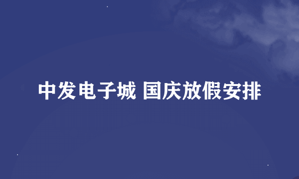 中发电子城 国庆放假安排