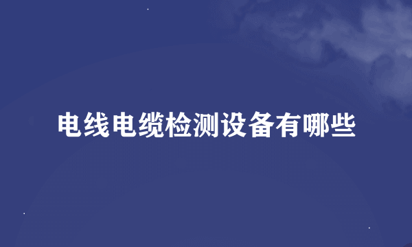 电线电缆检测设备有哪些