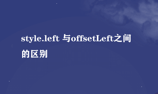 style.left 与offsetLeft之间的区别