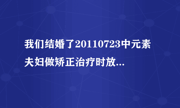 我们结婚了20110723中元素夫妇做矫正治疗时放的歌，歌词中有一句是：疯了，我疯了