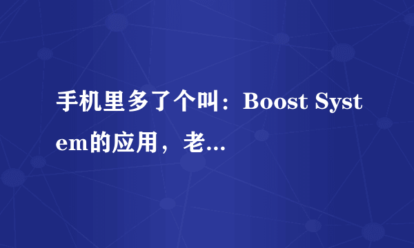 手机里多了个叫：Boost System的应用，老是弹出“手机正在中速”的广告