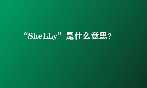 “SheLLy”是什么意思？