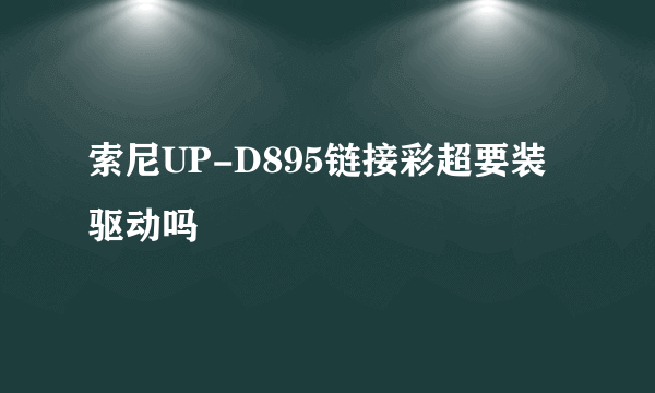 索尼UP-D895链接彩超要装驱动吗