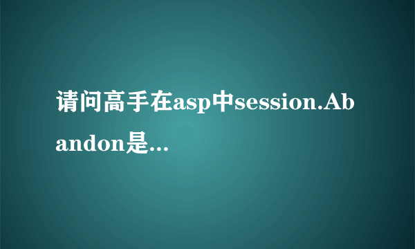 请问高手在asp中session.Abandon是什么意思?