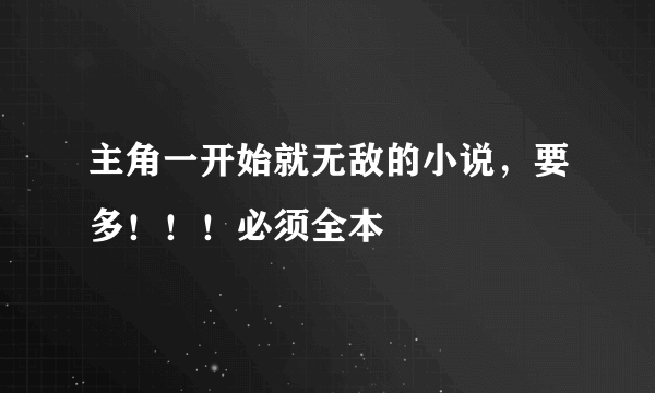 主角一开始就无敌的小说，要多！！！必须全本