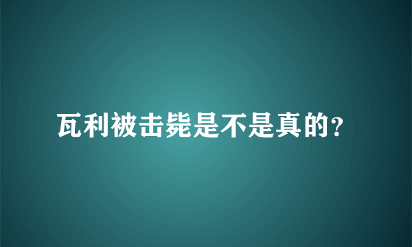 瓦利被击毙是不是真的？