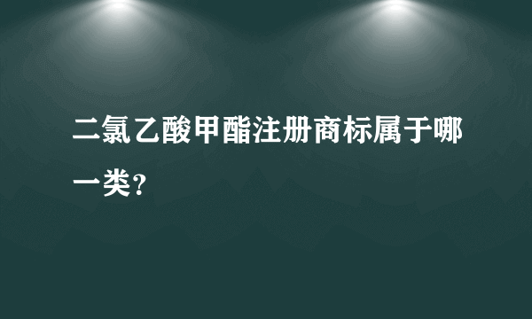 二氯乙酸甲酯注册商标属于哪一类？