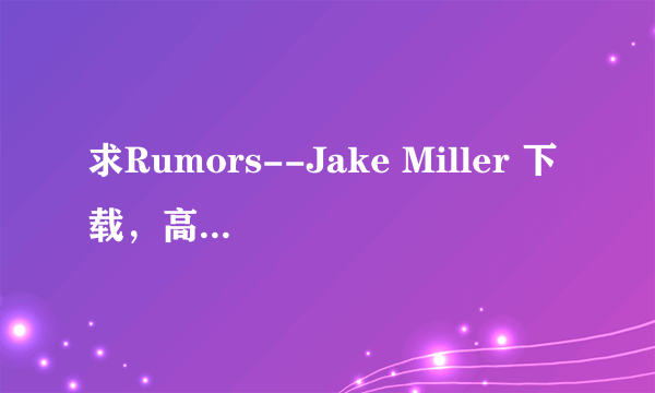 求Rumors--Jake Miller 下载，高清MP3。