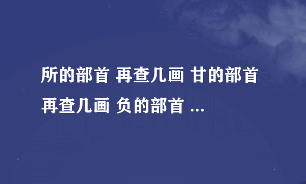 所的部首 再查几画 甘的部首 再查几画 负的部首 再查几画