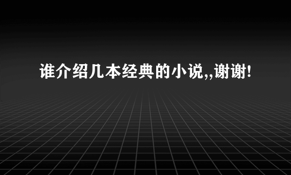 谁介绍几本经典的小说,,谢谢!