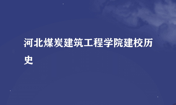 河北煤炭建筑工程学院建校历史