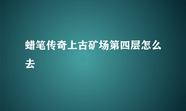 蜡笔传奇上古矿场第四层怎么去