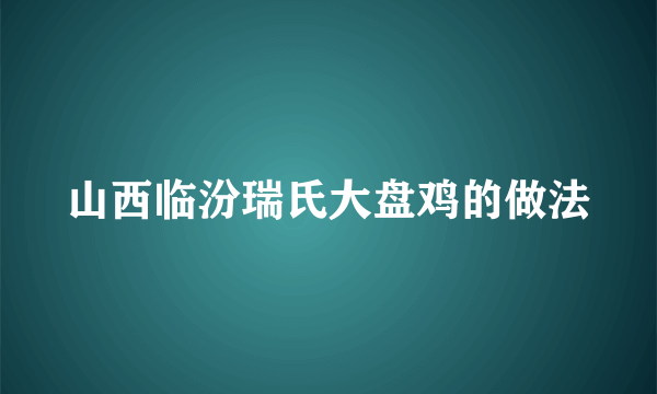 山西临汾瑞氏大盘鸡的做法