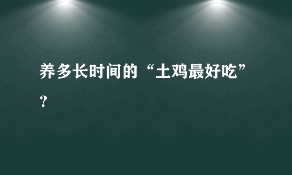 养多长时间的“土鸡最好吃”？