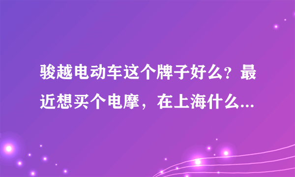 骏越电动车这个牌子好么？最近想买个电摩，在上海什么牌子的最好？