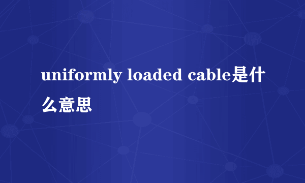 uniformly loaded cable是什么意思