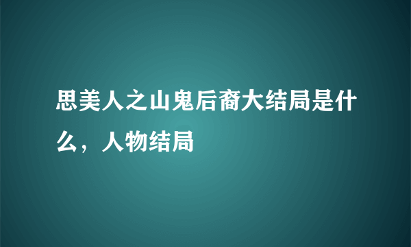 思美人之山鬼后裔大结局是什么，人物结局