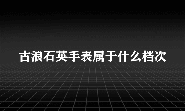 古浪石英手表属于什么档次