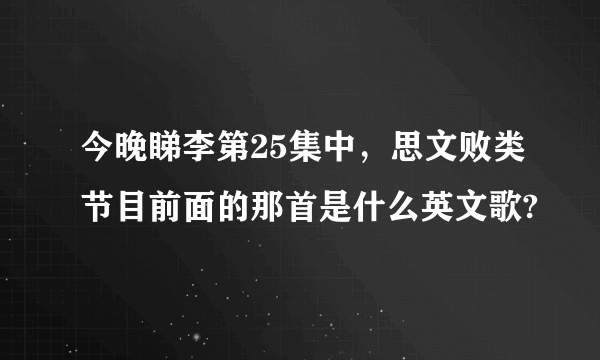 今晚睇李第25集中，思文败类节目前面的那首是什么英文歌?