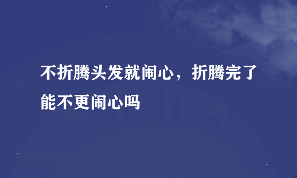 不折腾头发就闹心，折腾完了能不更闹心吗