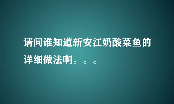 请问谁知道新安江奶酸菜鱼的详细做法啊。。。