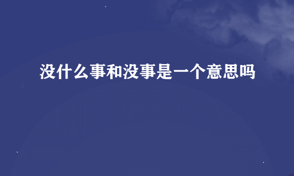 没什么事和没事是一个意思吗