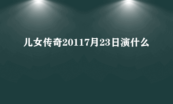 儿女传奇20117月23日演什么