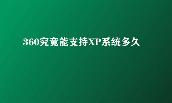 360究竟能支持XP系统多久