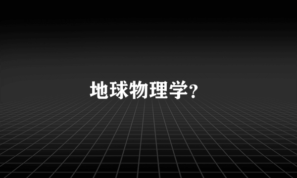 地球物理学？