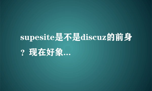 supesite是不是discuz的前身？现在好象没有supesite