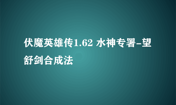 伏魔英雄传1.62 水神专署-望舒剑合成法