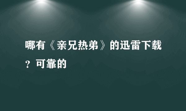 哪有《亲兄热弟》的迅雷下载？可靠的