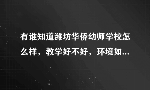 有谁知道潍坊华侨幼师学校怎么样，教学好不好，环境如何，望有在那上过的朋友帮我解答，谢谢，急求