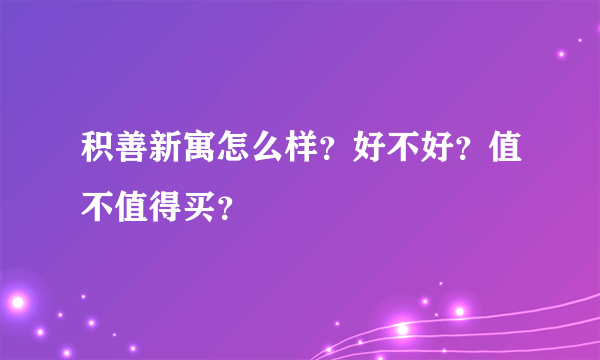 积善新寓怎么样？好不好？值不值得买？