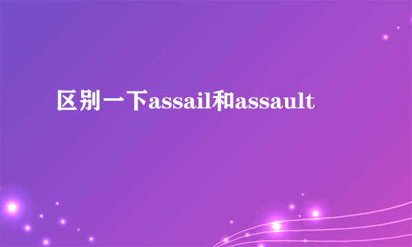 区别一下assail和assault