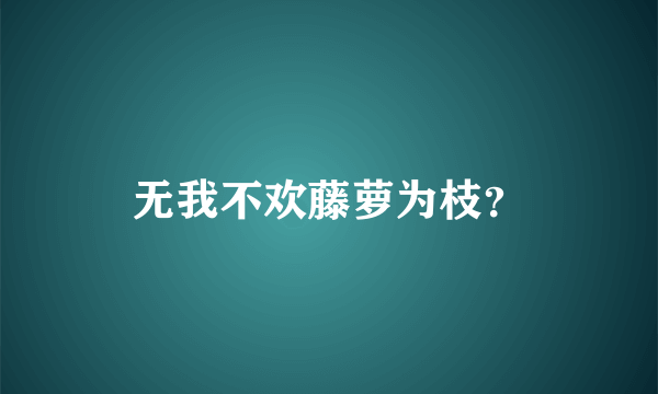 无我不欢藤萝为枝？