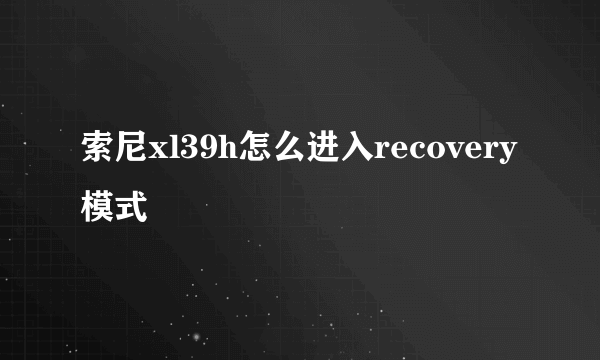 索尼xl39h怎么进入recovery模式