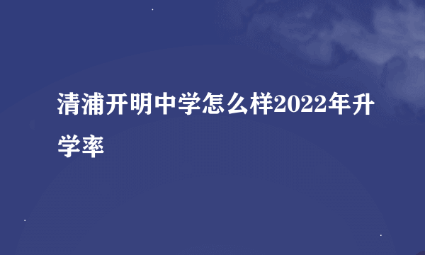 清浦开明中学怎么样2022年升学率