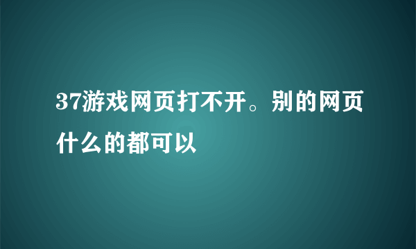 37游戏网页打不开。别的网页什么的都可以