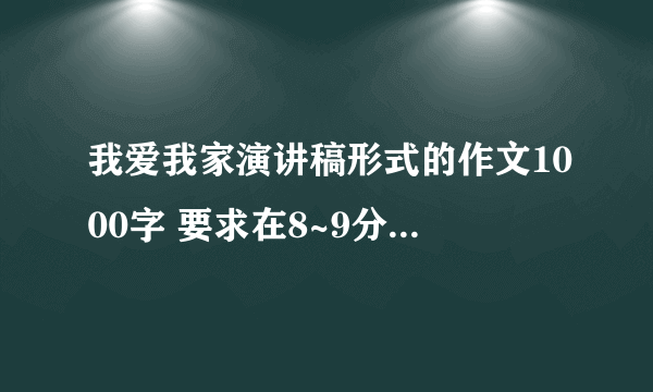 我爱我家演讲稿形式的作文1000字 要求在8~9分钟演讲完的 急急急急急急！！！！！！！！