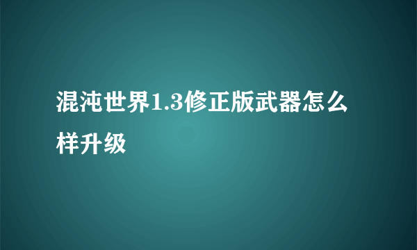 混沌世界1.3修正版武器怎么样升级