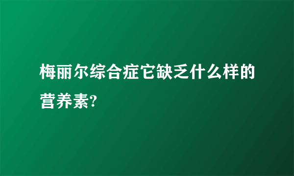 梅丽尔综合症它缺乏什么样的营养素?