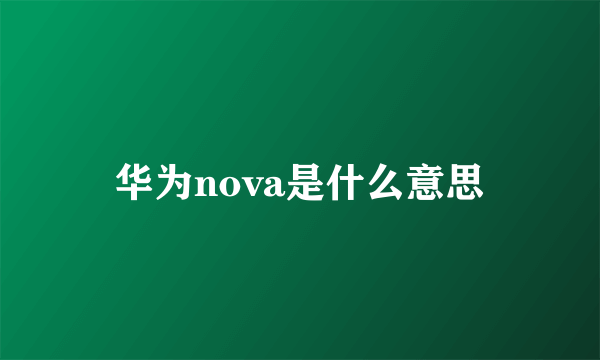 华为nova是什么意思