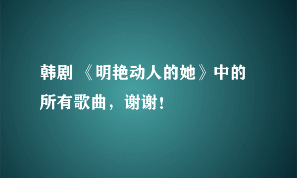 韩剧 《明艳动人的她》中的所有歌曲，谢谢！