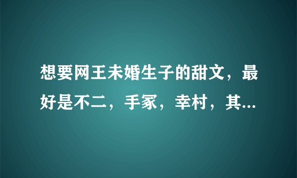 想要网王未婚生子的甜文，最好是不二，手冢，幸村，其他的也可以，要直接标明是谁的