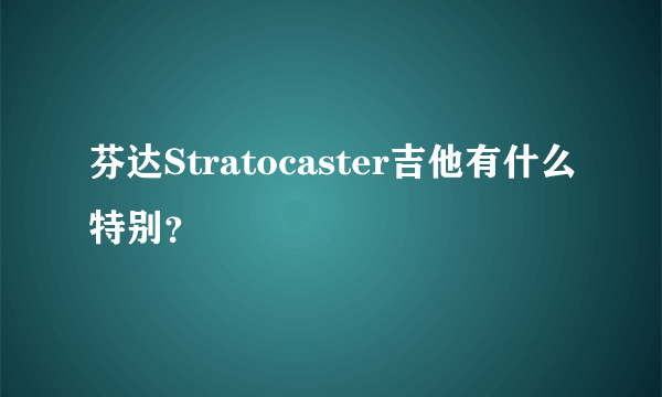 芬达Stratocaster吉他有什么特别？